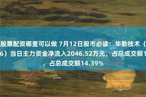 股票配资哪里可以做 7月12日股市必读：华勤技术（603296）当日主力资金净流入2046.52万元，占总成交额14.39%