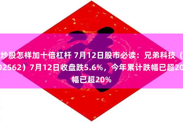 炒股怎样加十倍杠杆 7月12日股市必读：兄弟科技（002562）7月12日收盘跌5.6%，今年累计跌幅已超20%