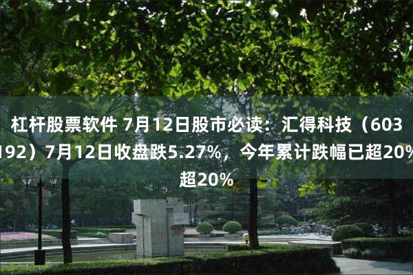 杠杆股票软件 7月12日股市必读：汇得科技（603192）7月12日收盘跌5.27%，今年累计跌幅已超20%