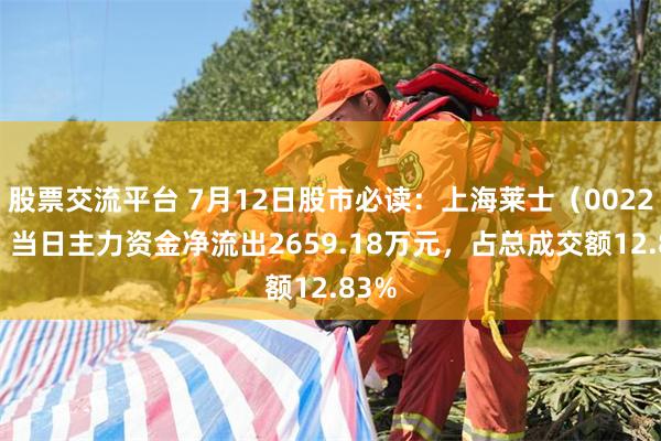 股票交流平台 7月12日股市必读：上海莱士（002252）当日主力资金净流出2659.18万元，占总成交额12.83%