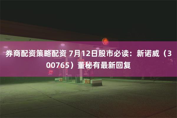 券商配资策略配资 7月12日股市必读：新诺威（300765）董秘有最新回复