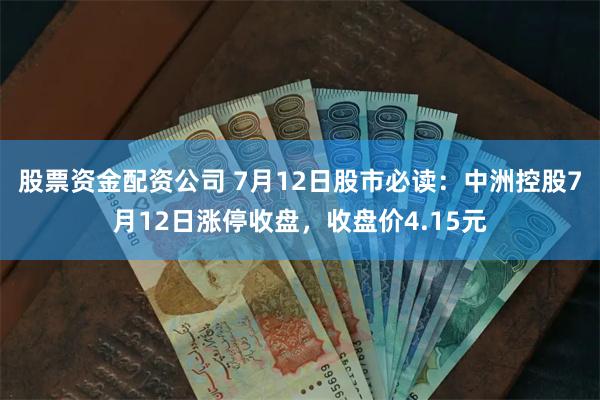 股票资金配资公司 7月12日股市必读：中洲控股7月12日涨停收盘，收盘价4.15元