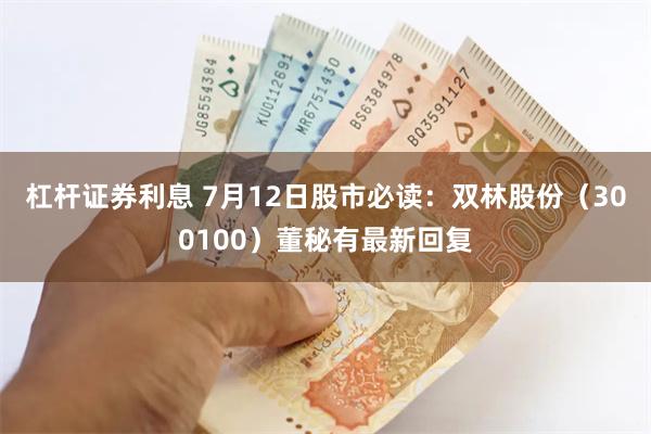 杠杆证券利息 7月12日股市必读：双林股份（300100）董秘有最新回复