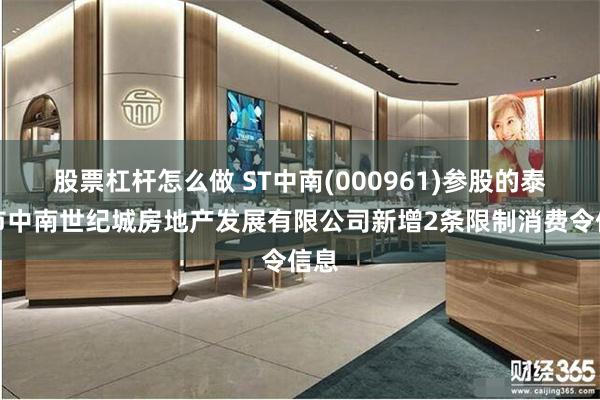 股票杠杆怎么做 ST中南(000961)参股的泰兴市中南世纪城房地产发展有限公司新增2条限制消费令信息