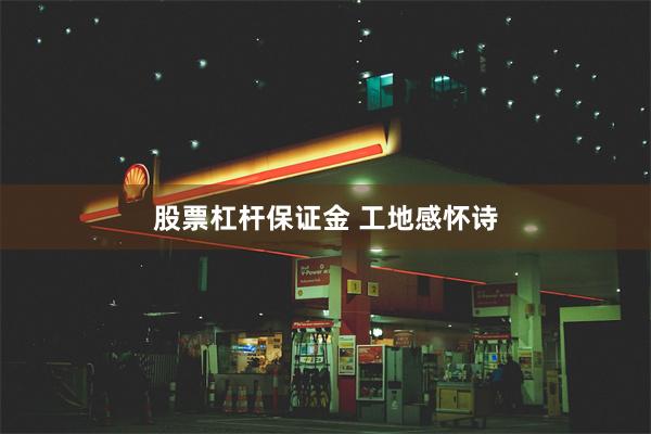 股票杠杆保证金 工地感怀诗