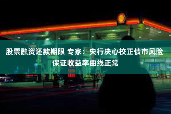 股票融资还款期限 专家：央行决心校正债市风险 保证收益率曲线正常