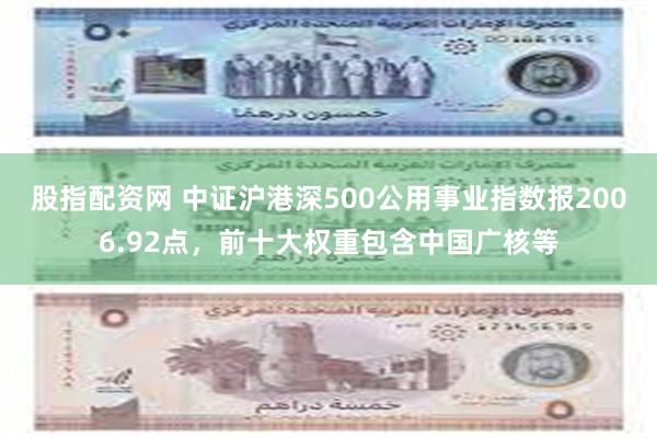 股指配资网 中证沪港深500公用事业指数报2006.92点，前十大权重包含中国广核等