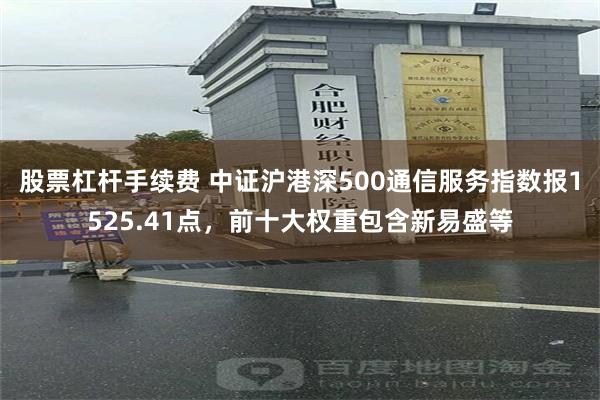 股票杠杆手续费 中证沪港深500通信服务指数报1525.41点，前十大权重包含新易盛等