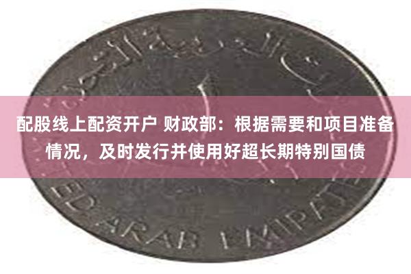 配股线上配资开户 财政部：根据需要和项目准备情况，及时发行并使用好超长期特别国债