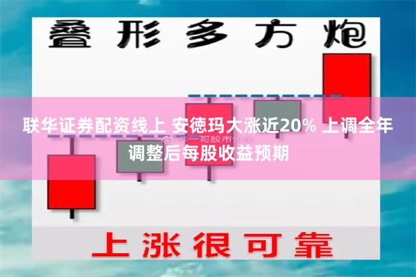 联华证券配资线上 安徳玛大涨近20% 上调全年调整后每股收益预期