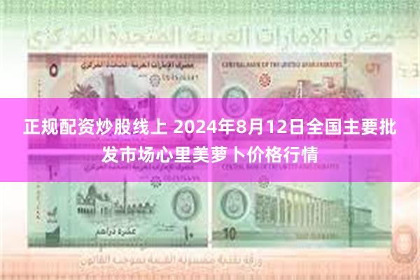 正规配资炒股线上 2024年8月12日全国主要批发市场心里美萝卜价格行情