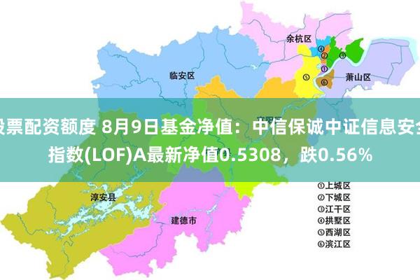 股票配资额度 8月9日基金净值：中信保诚中证信息安全指数(LOF)A最新净值0.5308，跌0.56%