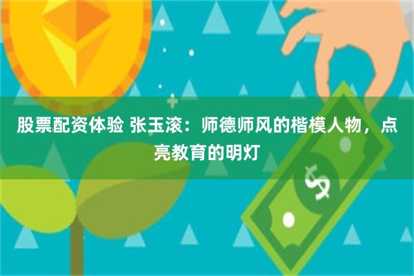 股票配资体验 张玉滚：师德师风的楷模人物，点亮教育的明灯