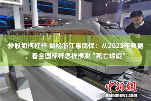 炒股如何杠杆 揭秘浙江惠民保：从2023年数据，看全国标杆怎样摆脱“死亡螺旋”