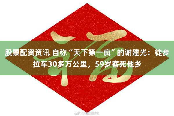 股票配资资讯 自称“天下第一疯”的谢建光：徒步拉车30多万公里，59岁客死他乡