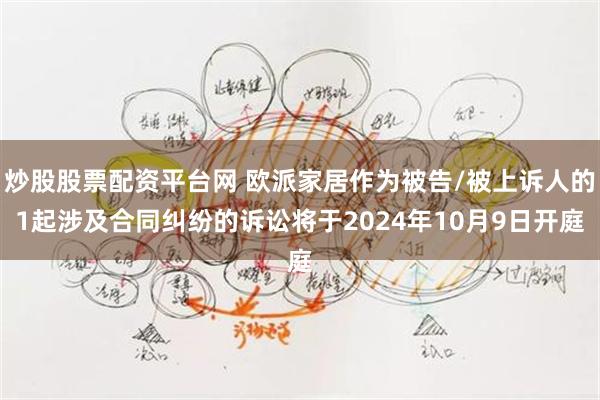 炒股股票配资平台网 欧派家居作为被告/被上诉人的1起涉及合同纠纷的诉讼将于2024年10月9日开庭