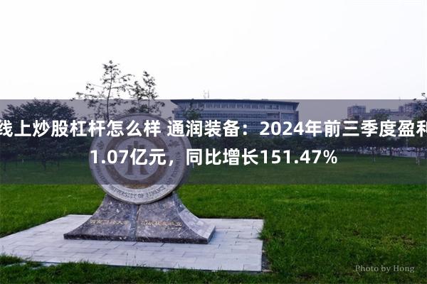 线上炒股杠杆怎么样 通润装备：2024年前三季度盈利1.07亿元，同比增长151.47%