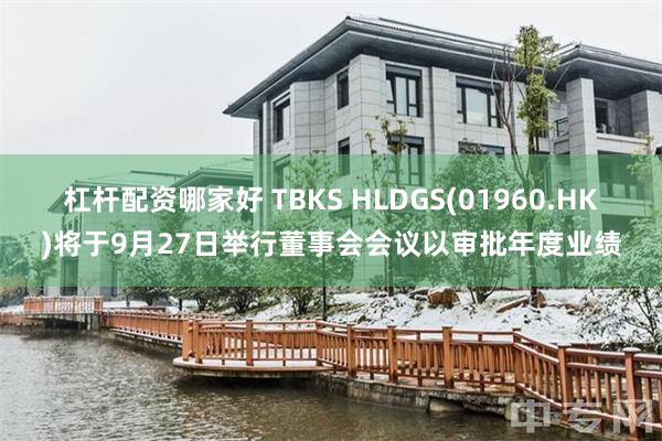 杠杆配资哪家好 TBKS HLDGS(01960.HK)将于9月27日举行董事会会议以审批年度业绩