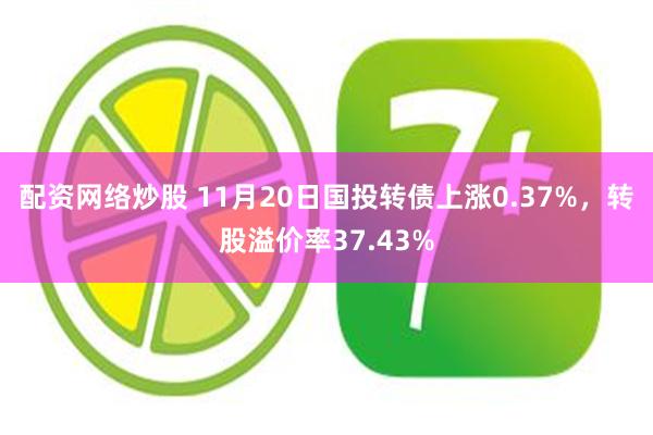 配资网络炒股 11月20日国投转债上涨0.37%，转股溢价率37.43%