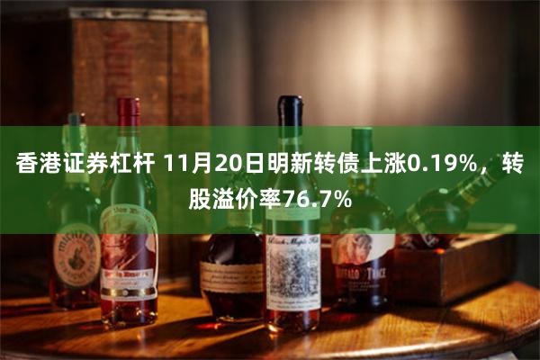 香港证券杠杆 11月20日明新转债上涨0.19%，转股溢价率76.7%